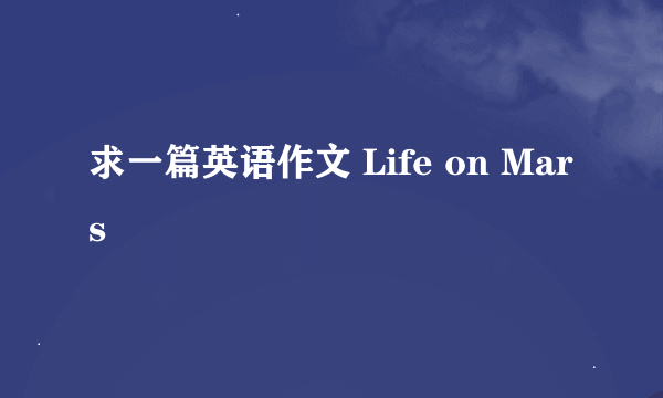 求一篇英语作文 Life on Mars