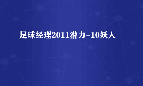 足球经理2011潜力-10妖人