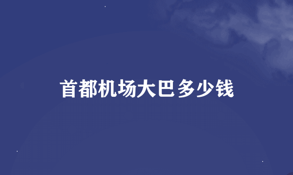 首都机场大巴多少钱