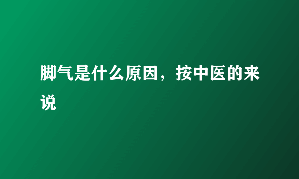 脚气是什么原因，按中医的来说