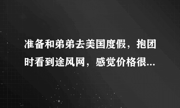 准备和弟弟去美国度假，抱团时看到途风网，感觉价格很便宜，不知道这个网抱团怎么样，是大公司吗？