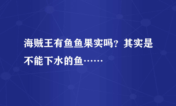 海贼王有鱼鱼果实吗？其实是不能下水的鱼……