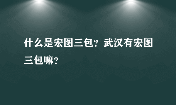 什么是宏图三包？武汉有宏图三包嘛？