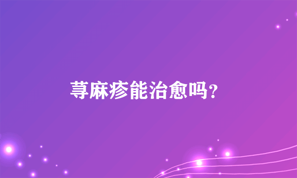 荨麻疹能治愈吗？