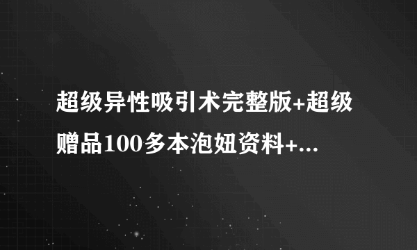 超级异性吸引术完整版+超级赠品100多本泡妞资料+实战案例18G