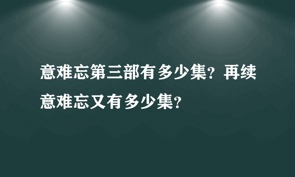 意难忘第三部有多少集？再续意难忘又有多少集？