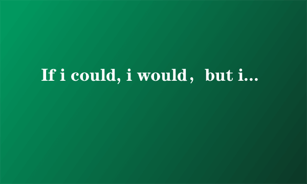 If i could, i would，but i can't， so i shan't翻译