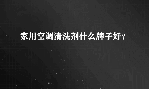 家用空调清洗剂什么牌子好？