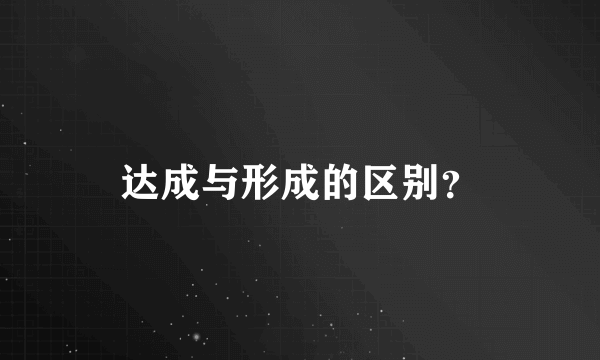 达成与形成的区别？