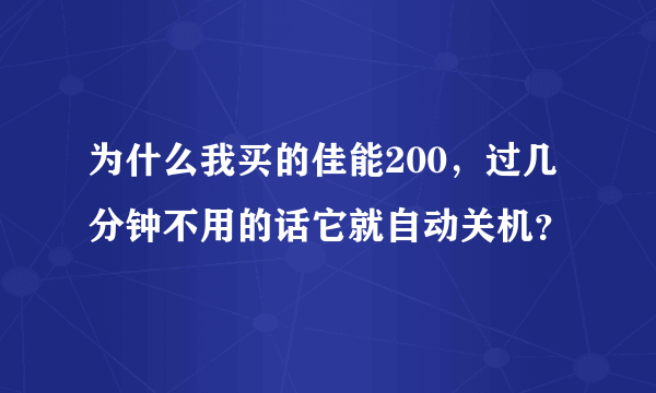 为什么我买的佳能200，过几分钟不用的话它就自动关机？