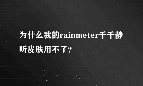 为什么我的rainmeter千千静听皮肤用不了？