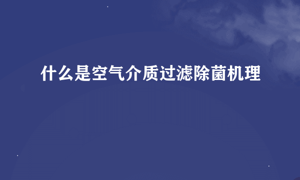 什么是空气介质过滤除菌机理