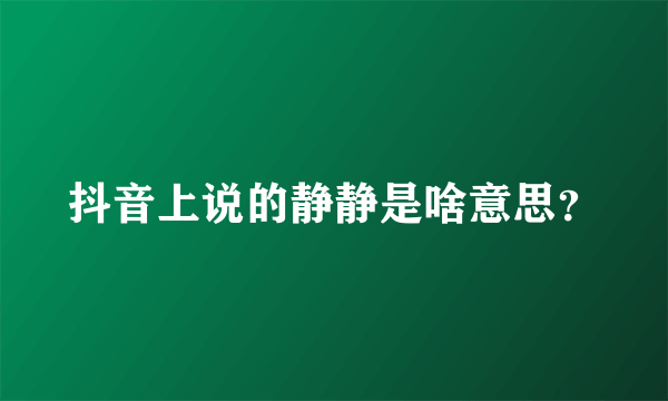 抖音上说的静静是啥意思？