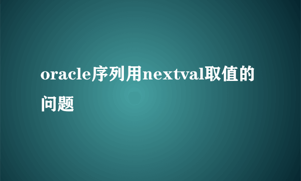 oracle序列用nextval取值的问题