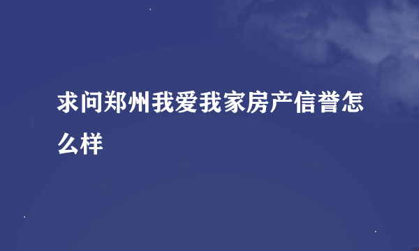 求问郑州我爱我家房产信誉怎么样