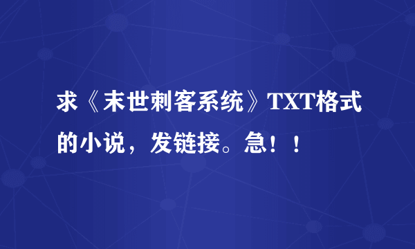 求《末世刺客系统》TXT格式的小说，发链接。急！！