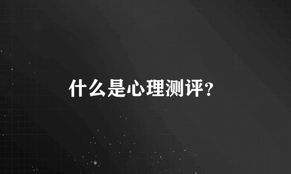 什么是心理测评？