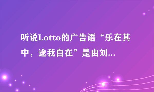 听说Lotto的广告语“乐在其中，途我自在”是由刘德华和巩俐在电影中创作而成的？是真的么？