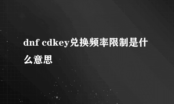 dnf cdkey兑换频率限制是什么意思