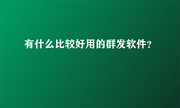 有什么比较好用的群发软件？