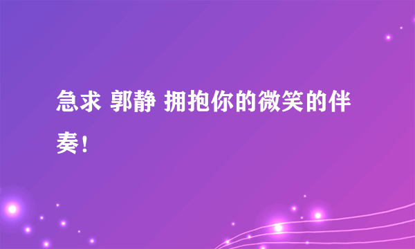 急求 郭静 拥抱你的微笑的伴奏！