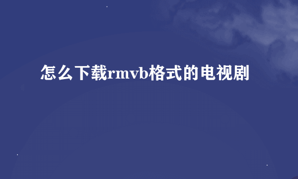 怎么下载rmvb格式的电视剧