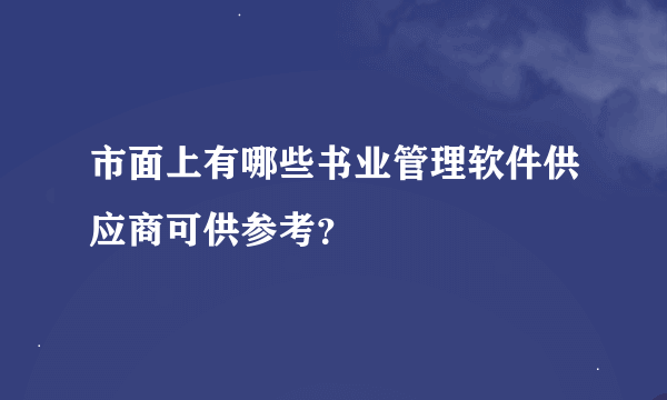 市面上有哪些书业管理软件供应商可供参考？