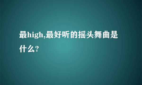 最high,最好听的摇头舞曲是什么?