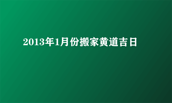 2013年1月份搬家黄道吉日