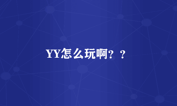 YY怎么玩啊？？