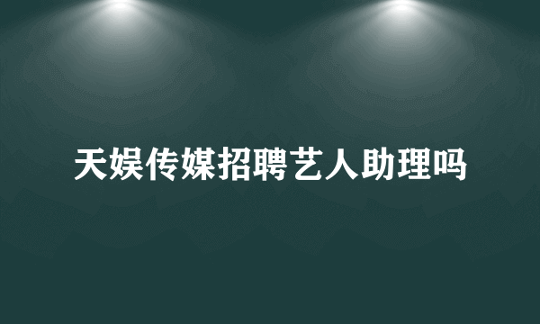 天娱传媒招聘艺人助理吗