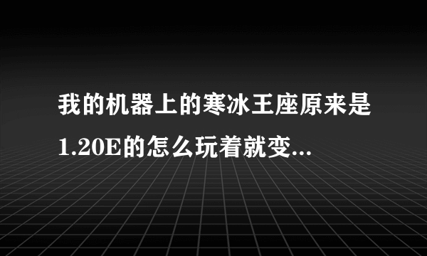 我的机器上的寒冰王座原来是1.20E的怎么玩着就变成1.21的了，郁闷了，求高手解答