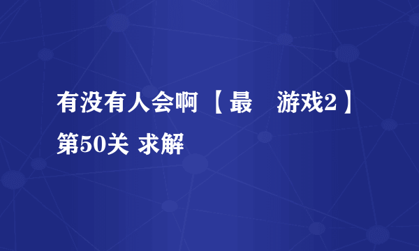 有没有人会啊 【最囧游戏2】第50关 求解