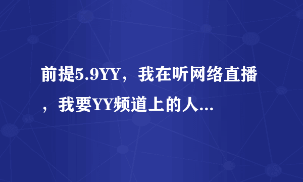 前提5.9YY，我在听网络直播，我要YY频道上的人都能一起听。怎么设置？