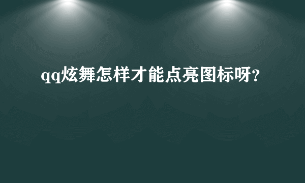 qq炫舞怎样才能点亮图标呀？