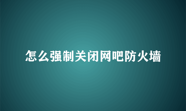 怎么强制关闭网吧防火墙