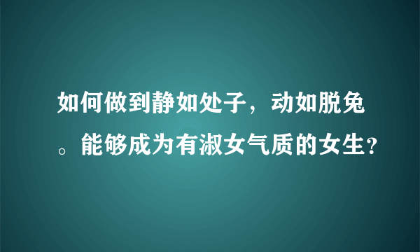 如何做到静如处子，动如脱兔。能够成为有淑女气质的女生？