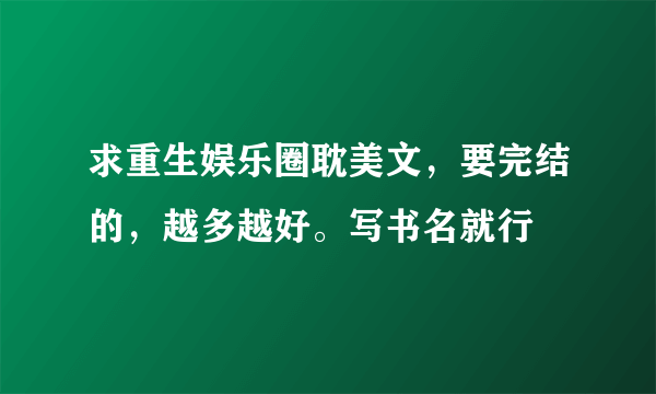 求重生娱乐圈耽美文，要完结的，越多越好。写书名就行