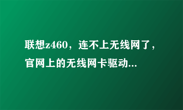 联想z460，连不上无线网了，官网上的无线网卡驱动也试了没用，一键恢复之后也没用，为什么呀，大神急求！