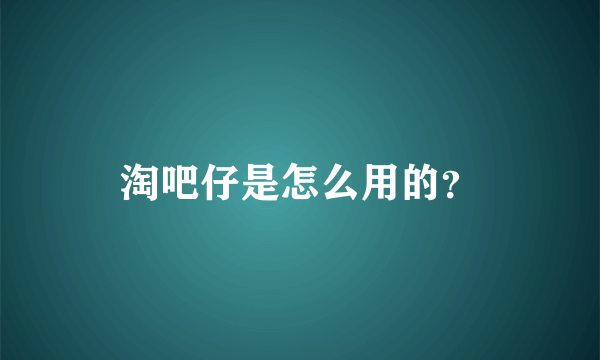 淘吧仔是怎么用的？