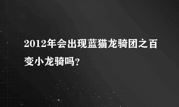 2012年会出现蓝猫龙骑团之百变小龙骑吗？