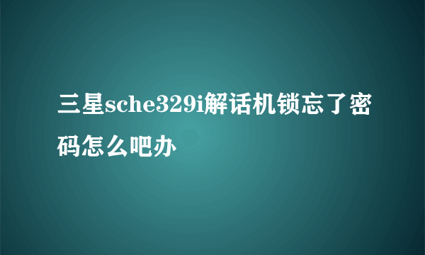 三星sche329i解话机锁忘了密码怎么吧办