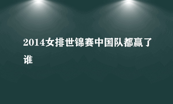 2014女排世锦赛中国队都赢了谁