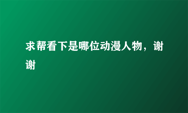 求帮看下是哪位动漫人物，谢谢