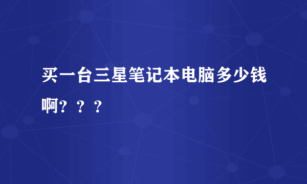 买一台三星笔记本电脑多少钱啊？？？