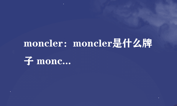 moncler：moncler是什么牌子 moncler中文 moncler怎么读