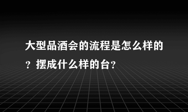 大型品酒会的流程是怎么样的？摆成什么样的台？