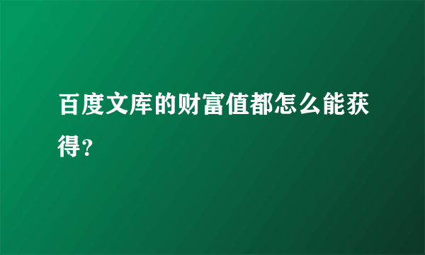 百度文库的财富值都怎么能获得？