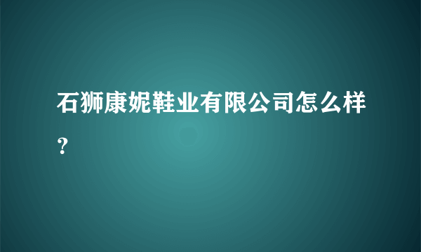 石狮康妮鞋业有限公司怎么样？