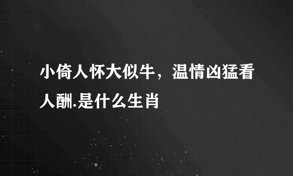 小倚人怀大似牛，温情凶猛看人酬.是什么生肖